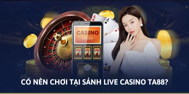 Có nên chơi tại sảnh live casino TA88?